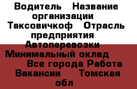 Водитель › Название организации ­ Таксовичкоф › Отрасль предприятия ­ Автоперевозки › Минимальный оклад ­ 70 000 - Все города Работа » Вакансии   . Томская обл.